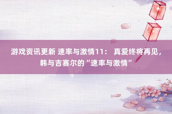 游戏资讯更新 速率与激情11： 真爱终将再见，韩与吉赛尔的“速率与激情”