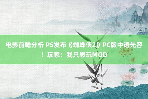 电影前瞻分析 PS发布《蜘蛛侠2》PC版中语先容！玩家：我只思玩MOD