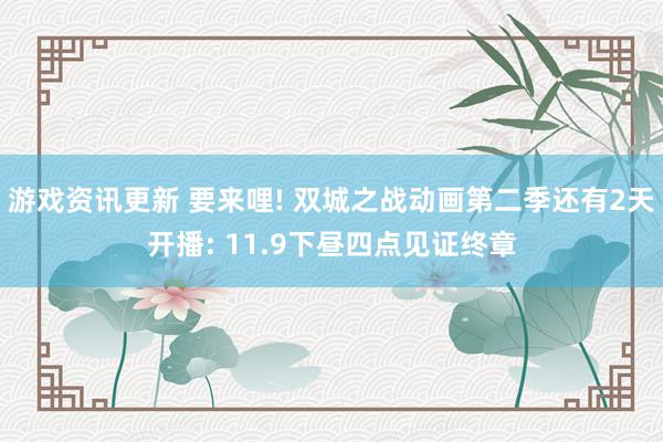 游戏资讯更新 要来哩! 双城之战动画第二季还有2天开播: 11.9下昼四点见证终章