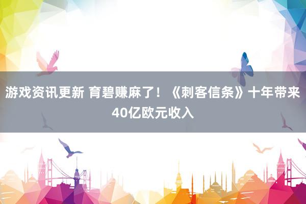 游戏资讯更新 育碧赚麻了！《刺客信条》十年带来40亿欧元收入