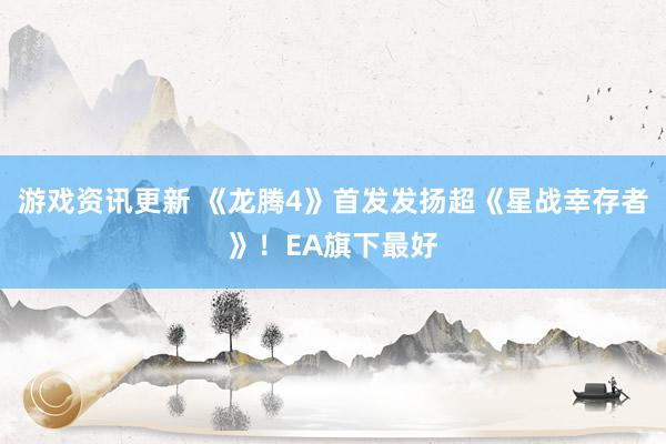 游戏资讯更新 《龙腾4》首发发扬超《星战幸存者》！EA旗下最好