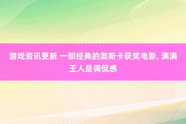 游戏资讯更新 一部经典的奥斯卡获奖电影, 满满王人是调侃感