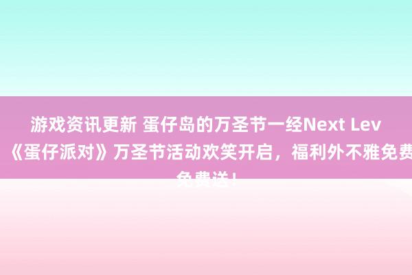 游戏资讯更新 蛋仔岛的万圣节一经Next Level！《蛋仔派对》万圣节活动欢笑开启，福利外不雅免费送！