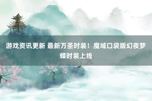 游戏资讯更新 最新万圣时装！魔域口袋版幻夜梦蝶时装上线