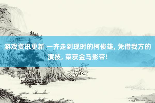 游戏资讯更新 一齐走到现时的柯俊雄, 凭借我方的演技, 荣获金马影帝!