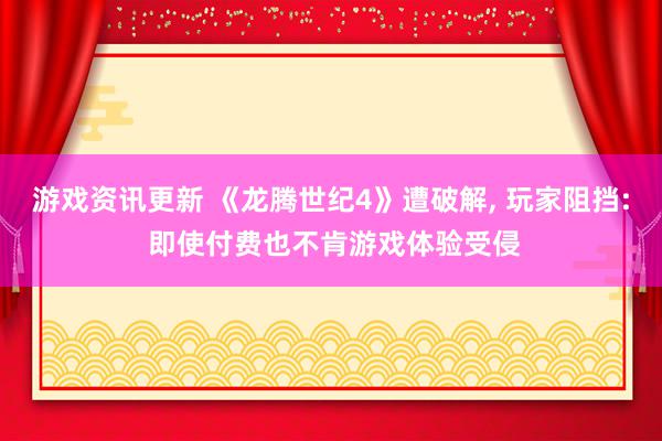 游戏资讯更新 《龙腾世纪4》遭破解, 玩家阻挡: 即使付费也不肯游戏体验受侵