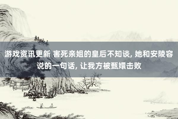 游戏资讯更新 害死亲姐的皇后不知谈, 她和安陵容说的一句话, 让我方被甄嬛击败