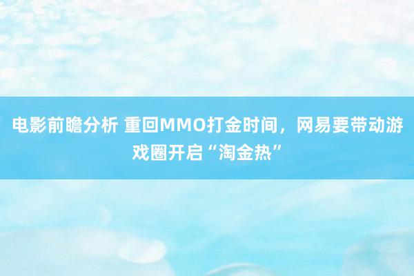 电影前瞻分析 重回MMO打金时间，网易要带动游戏圈开启“淘金热”