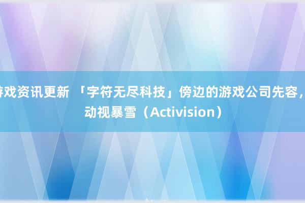 游戏资讯更新 「字符无尽科技」傍边的游戏公司先容， 动视暴雪（Activision）