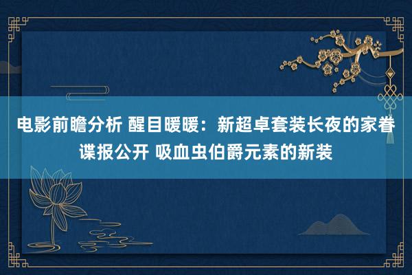 电影前瞻分析 醒目暖暖：新超卓套装长夜的家眷谍报公开 吸血虫伯爵元素的新装