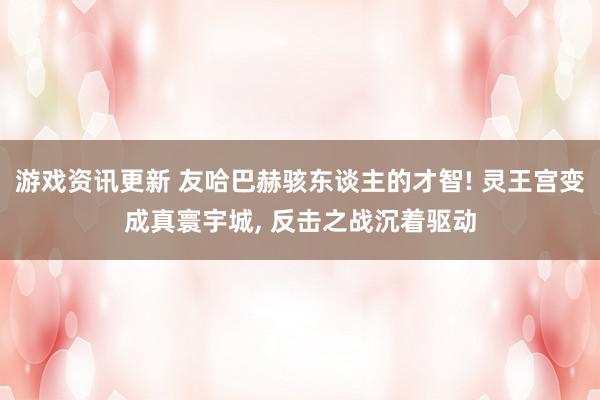 游戏资讯更新 友哈巴赫骇东谈主的才智! 灵王宫变成真寰宇城, 反击之战沉着驱动