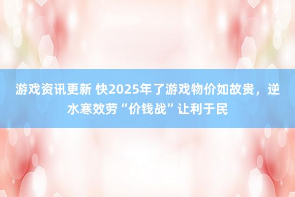 游戏资讯更新 快2025年了游戏物价如故贵，逆水寒效劳“价钱战”让利于民