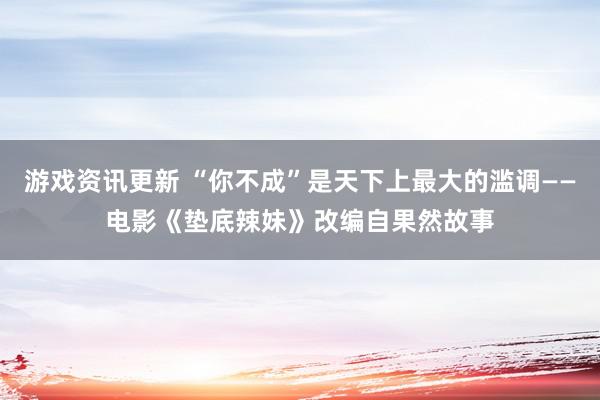 游戏资讯更新 “你不成”是天下上最大的滥调——电影《垫底辣妹》改编自果然故事