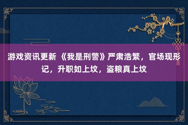 游戏资讯更新 《我是刑警》严肃浩繁，官场现形记，升职如上坟，盗粮真上坟