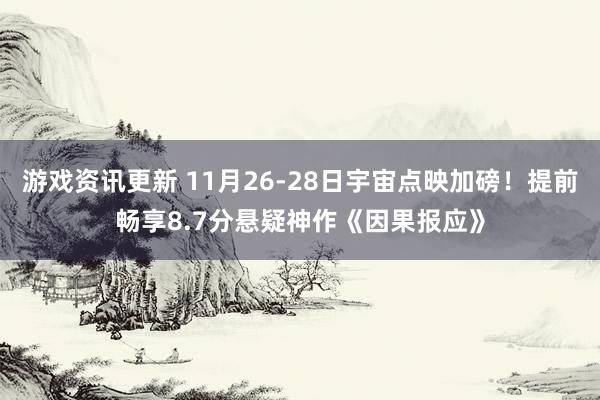 游戏资讯更新 11月26-28日宇宙点映加磅！提前畅享8.7分悬疑神作《因果报应》