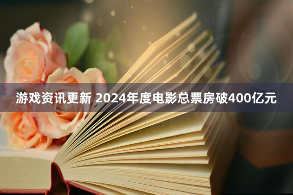 游戏资讯更新 2024年度电影总票房破400亿元