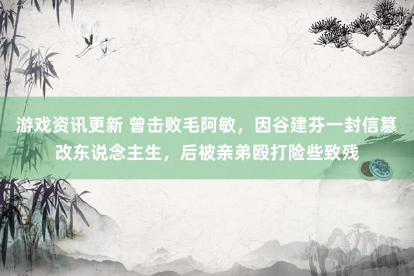 游戏资讯更新 曾击败毛阿敏，因谷建芬一封信篡改东说念主生，后被亲弟殴打险些致残