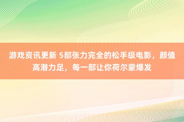 游戏资讯更新 5部张力完全的松手级电影，颜值高潜力足，每一部让你荷尔蒙爆发