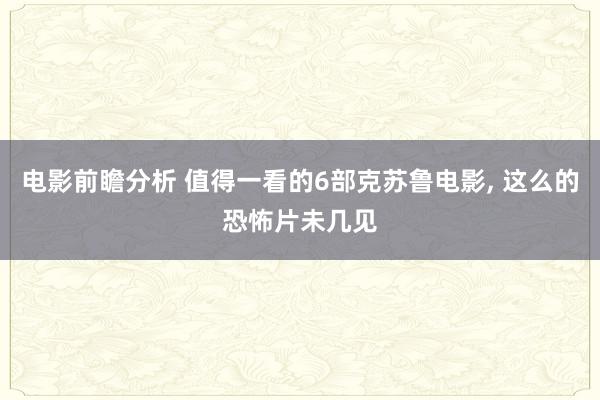 电影前瞻分析 值得一看的6部克苏鲁电影, 这么的恐怖片未几见