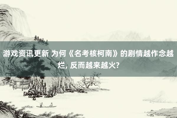 游戏资讯更新 为何《名考核柯南》的剧情越作念越烂, 反而越来越火?