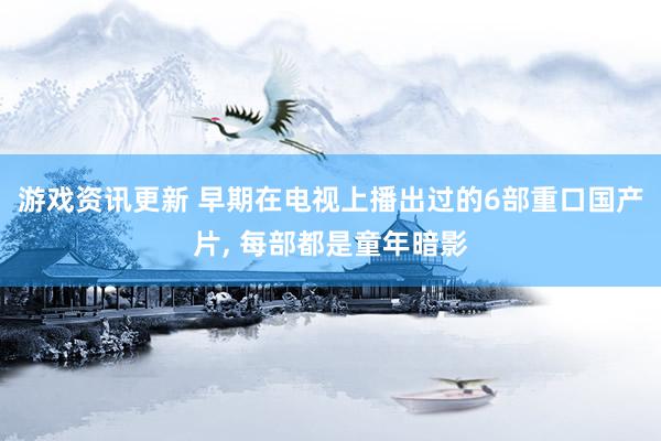 游戏资讯更新 早期在电视上播出过的6部重口国产片, 每部都是童年暗影