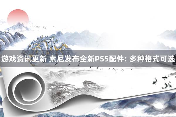 游戏资讯更新 索尼发布全新PS5配件: 多种格式可选