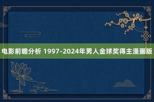 电影前瞻分析 1997-2024年男人金球奖得主漫画版