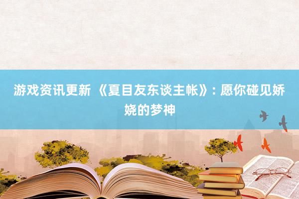 游戏资讯更新 《夏目友东谈主帐》: 愿你碰见娇娆的梦神