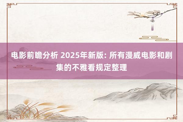 电影前瞻分析 2025年新版: 所有漫威电影和剧集的不雅看规定整理