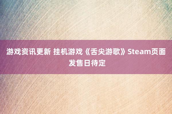 游戏资讯更新 挂机游戏《舌尖游歌》Steam页面 发售日待定