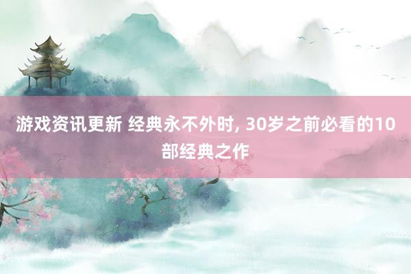 游戏资讯更新 经典永不外时, 30岁之前必看的10部经典之作