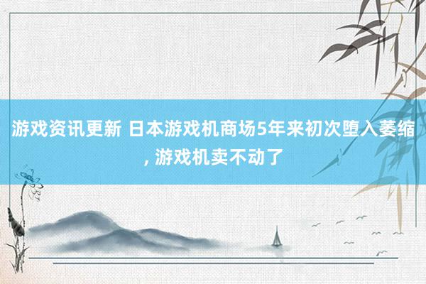 游戏资讯更新 日本游戏机商场5年来初次堕入萎缩, 游戏机卖不动了