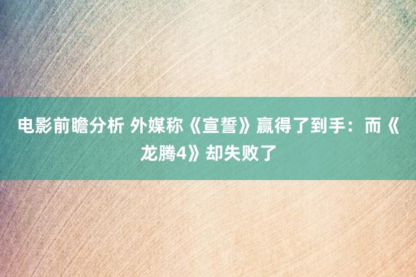 电影前瞻分析 外媒称《宣誓》赢得了到手：而《龙腾4》却失败了