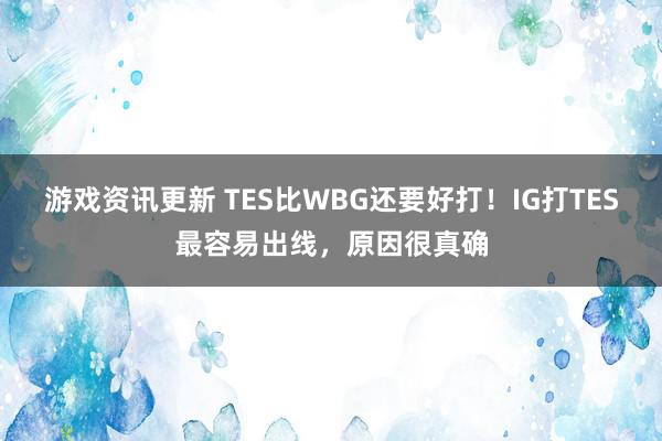 游戏资讯更新 TES比WBG还要好打！IG打TES最容易出线，原因很真确