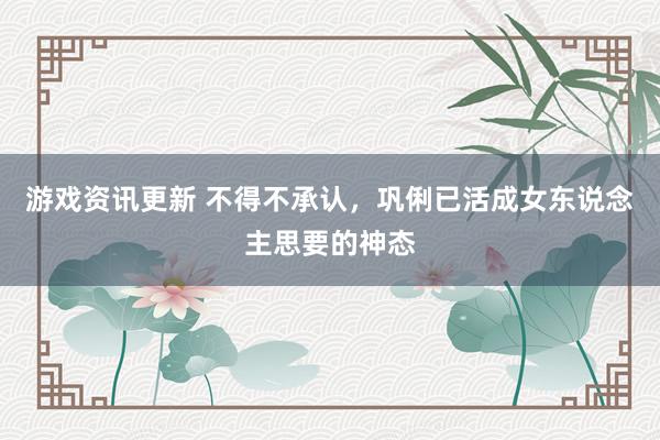 游戏资讯更新 不得不承认，巩俐已活成女东说念主思要的神态