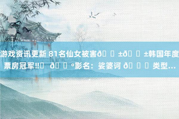 游戏资讯更新 81名仙女被害😱😱韩国年度票房冠军‼️ 📺影名：娑婆诃 📍类型...