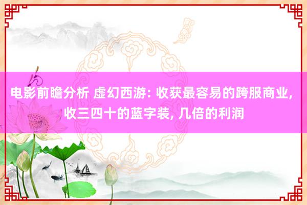 电影前瞻分析 虚幻西游: 收获最容易的跨服商业, 收三四十的蓝字装, 几倍的利润